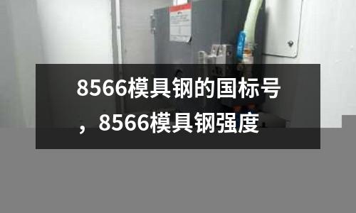 8566模具鋼的國標號,8566模具鋼強度