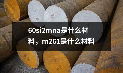 60si2mna是什么材料,m261是什么材料