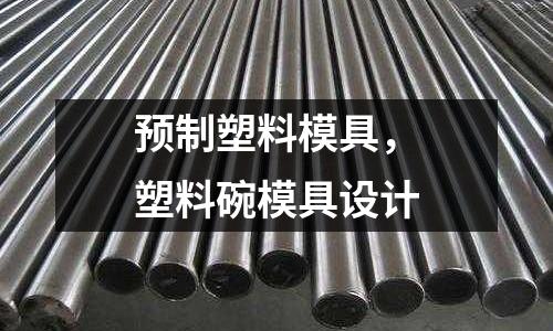 預(yù)制塑料模具，塑料碗模具設(shè)計