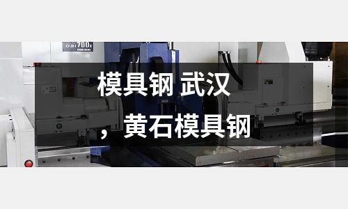 模具鋼 武漢，黃石模具鋼