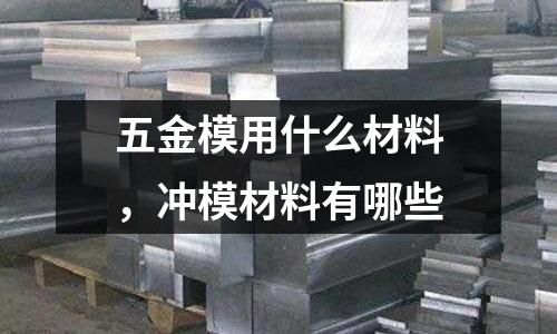 五金模用什么材料,沖模材料有哪些