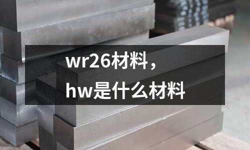 wr26材料，hw是什么材料