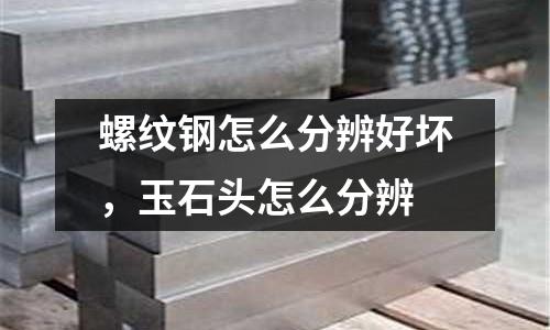 螺紋鋼怎么分辨好壞,玉石頭怎么分辨