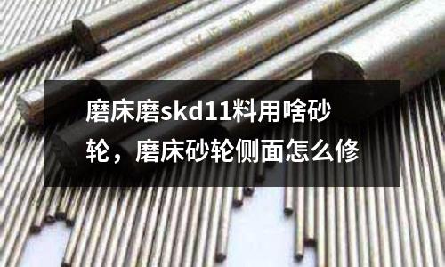 磨床磨skd11料用啥砂輪，磨床砂輪側(cè)面怎么修