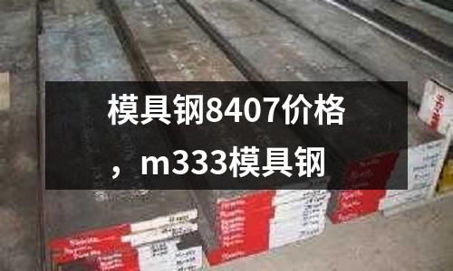 模具鋼8407價格，m333模具鋼