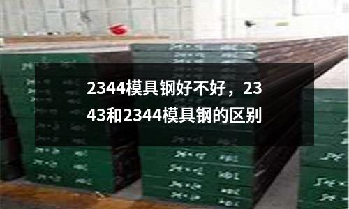 2344模具鋼好不好，2343和2344模具鋼的區別