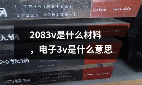2083v是什么材料，電子3v是什么意思