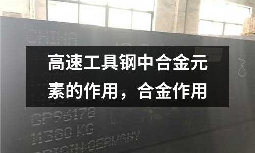 高速工具鋼中合金元素的作用，合金作用