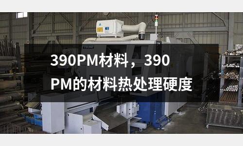 390PM材料,390PM的材料熱處理硬度