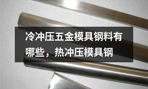 冷沖壓五金模具鋼料有哪些，熱沖壓模具鋼