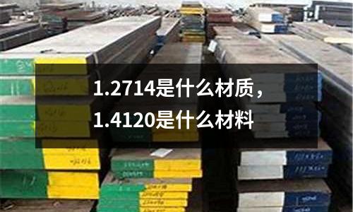 1.2714是什么材質，1.4120是什么材料