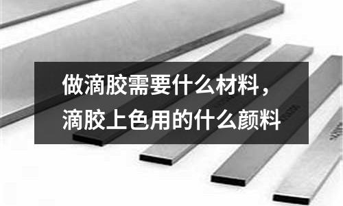 做滴膠需要什么材料，滴膠上色用的什么顏料