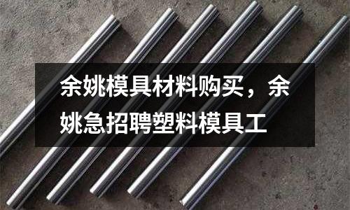 余姚模具材料購買,余姚急招聘塑料模具工