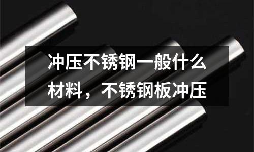 沖壓不銹鋼一般什么材料,不銹鋼板沖壓