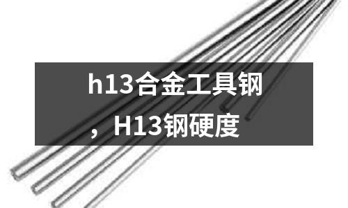 h13合金工具鋼，H13鋼硬度