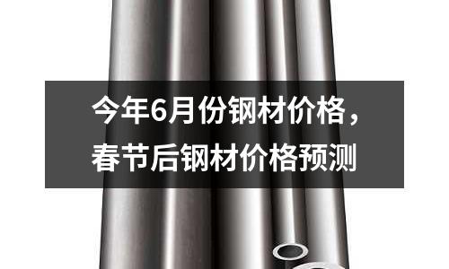今年6月份鋼材價格，春節后鋼材價格預測