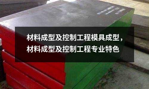 材料成型及控制工程模具成型,材料成型及控制工程專業特色