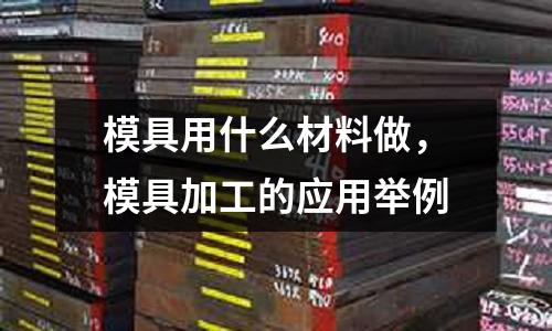 模具用什么材料做,模具加工的應用舉例