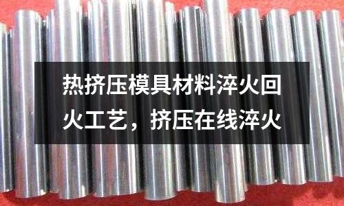 熱擠壓模具材料淬火回火工藝，擠壓在線淬火