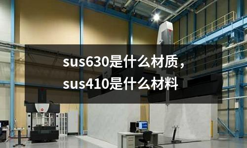 sus630是什么材質，sus410是什么材料