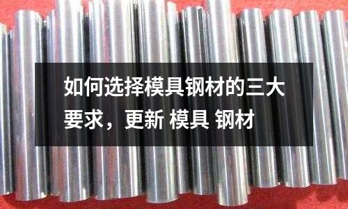 如何選擇模具鋼材的三大要求，更新 模具 鋼材