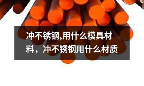 沖不銹鋼,用什么模具材料,沖不銹鋼用什么材質