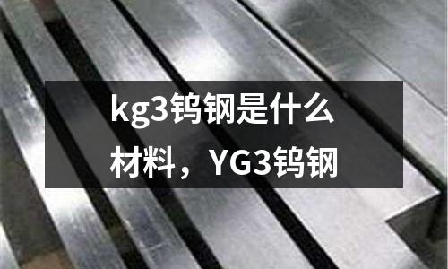 kg3鎢鋼是什么材料，YG3鎢鋼