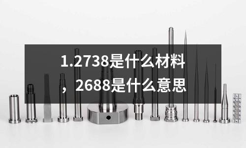 1.2738是什么材料，2688是什么意思