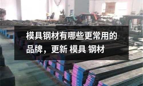 模具鋼材有哪些更常用的品牌，更新 模具 鋼材