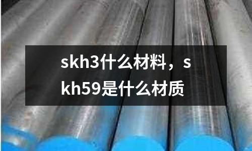 skh3什么材料，skh59是什么材質