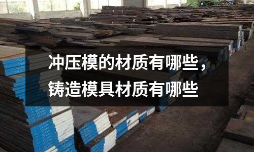 沖壓模的材質(zhì)有哪些，鑄造模具材質(zhì)有哪些