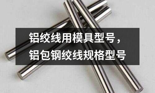 鋁絞線用模具型號(hào)，鋁包鋼絞線規(guī)格型號(hào)