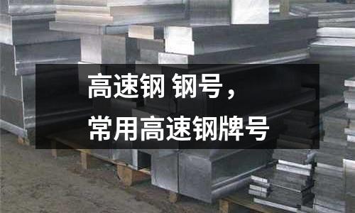 高速鋼 鋼號，常用高速鋼牌號