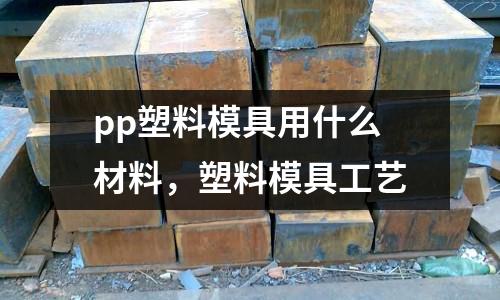 pp塑料模具用什么材料，塑料模具工藝