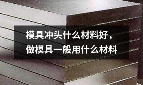 模具沖頭什么材料好，做模具一般用什么材料