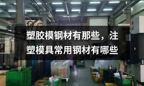 塑膠模鋼材有那些，注塑模具常用鋼材有哪些