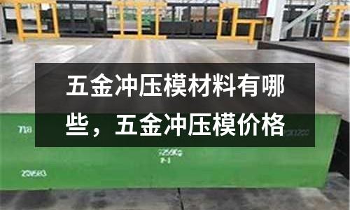 五金沖壓模材料有哪些，五金沖壓模價(jià)格