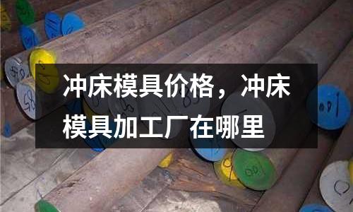 沖床模具價(jià)格，沖床模具加工廠在哪里