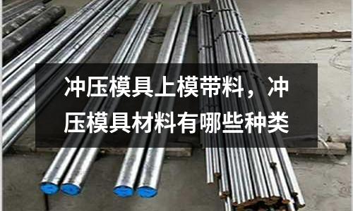 沖壓模具上模帶料，沖壓模具材料有哪些種類