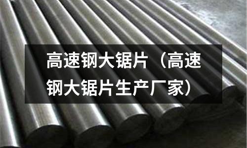 高速鋼大鋸片(高速鋼大鋸片生產(chǎn)廠家)