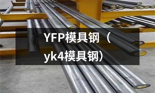 YFP模具鋼(yk4模具鋼)