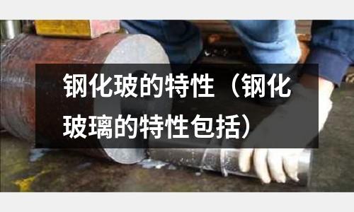 鋼化玻的特性（鋼化玻璃的特性包括）