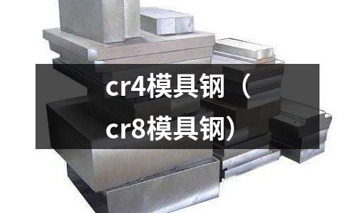 cr4模具鋼（cr8模具鋼）