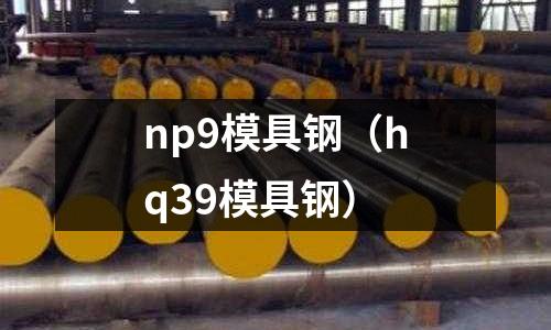np9模具鋼（hq39模具鋼）
