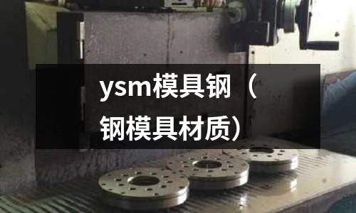 ysm模具鋼(鋼模具材質(zhì))