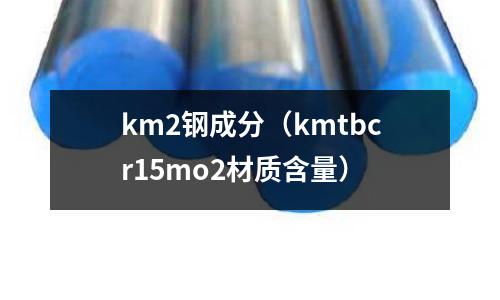 km2鋼成分（kmtbcr15mo2材質含量）