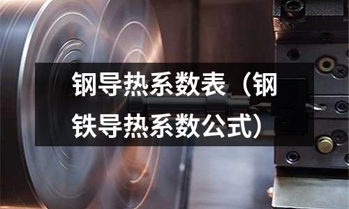 鋼導熱系數表（鋼鐵導熱系數公式）