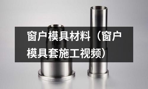 窗戶模具材料（窗戶模具套施工視頻）