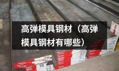 高彈模具鋼材（高彈模具鋼材有哪些）
