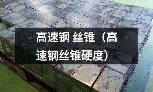高速鋼 絲錐（高速鋼絲錐硬度）